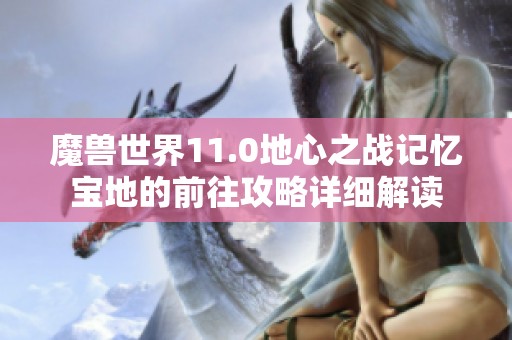 魔兽世界11.0地心之战记忆宝地的前往攻略详细解读