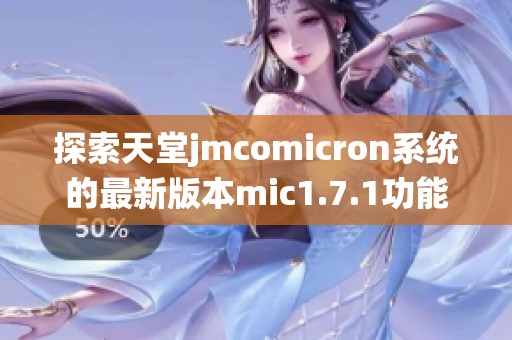 探索天堂jmcomicron系统的最新版本mic1.7.1功能与特性