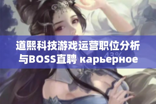 道熙科技游戏运营职位分析与BOSS直聘 карьерное сравнение