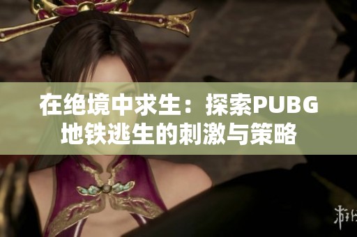 在绝境中求生：探索PUBG地铁逃生的刺激与策略