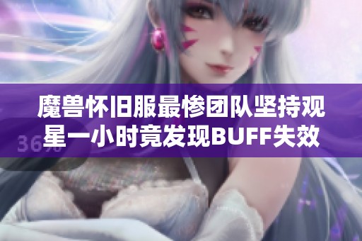 魔兽怀旧服最惨团队坚持观星一小时竟发现BUFF失效