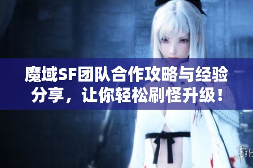 魔域SF团队合作攻略与经验分享，让你轻松刷怪升级！