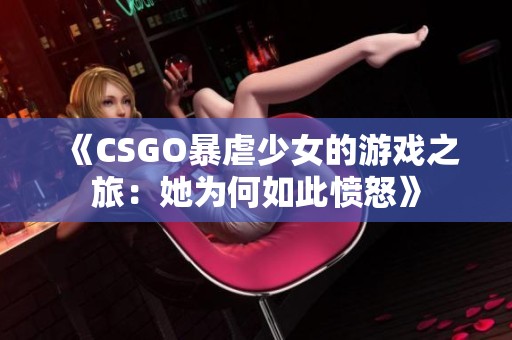 《CSGO暴虐少女的游戏之旅：她为何如此愤怒》