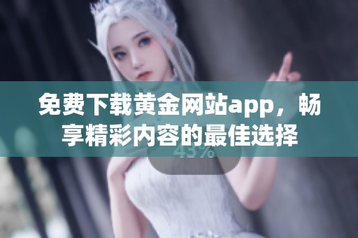 免费下载黄金网站app，畅享精彩内容的最佳选择