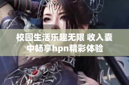 校园生活乐趣无限 收入囊中畅享hpn精彩体验