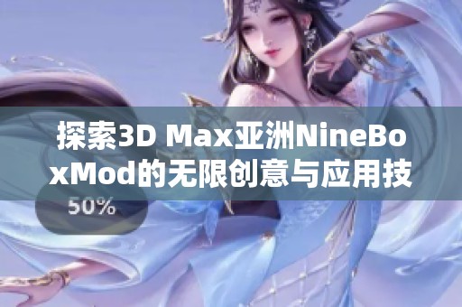 探索3D Max亚洲NineBoxMod的无限创意与应用技巧