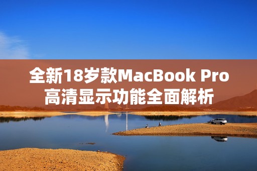 全新18岁款MacBook Pro高清显示功能全面解析