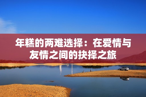 年糕的两难选择：在爱情与友情之间的抉择之旅