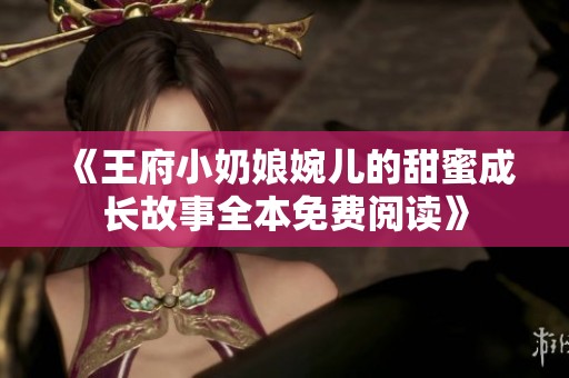 《王府小奶娘婉儿的甜蜜成长故事全本免费阅读》