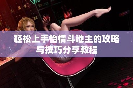 轻松上手怡情斗地主的攻略与技巧分享教程
