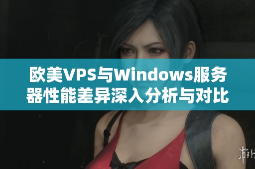 欧美VPS与Windows服务器性能差异深入分析与对比