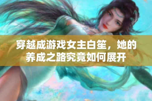 穿越成游戏女主白笙，她的养成之路究竟如何展开