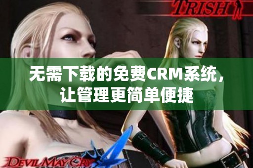 无需下载的免费CRM系统，让管理更简单便捷