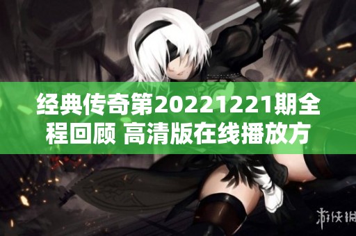 经典传奇第20221221期全程回顾 高清版在线播放方法揭秘