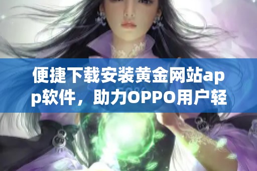 便捷下载安装黄金网站app软件，助力OPPO用户轻松理财