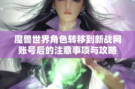 魔兽世界角色转移到新战网账号后的注意事项与攻略