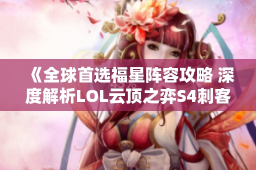 《全球首选福星阵容攻略 深度解析LOL云顶之弈S4刺客搭配》