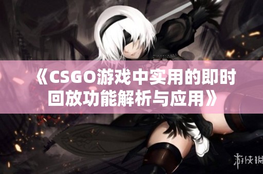 《CSGO游戏中实用的即时回放功能解析与应用》