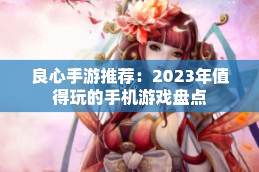 良心手游推荐：2023年值得玩的手机游戏盘点