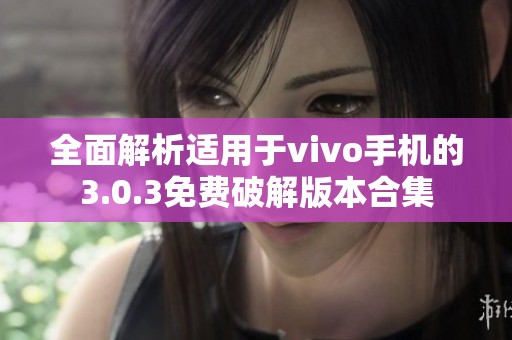 全面解析适用于vivo手机的3.0.3免费破解版本合集