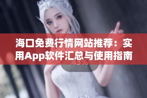 海口免费行情网站推荐：实用App软件汇总与使用指南