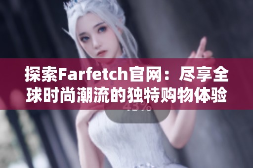 探索Farfetch官网：尽享全球时尚潮流的独特购物体验