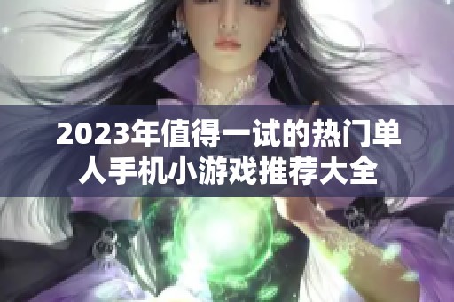 2023年值得一试的热门单人手机小游戏推荐大全