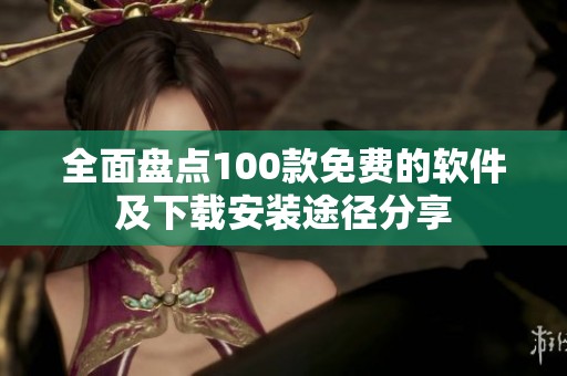 全面盘点100款免费的软件及下载安装途径分享