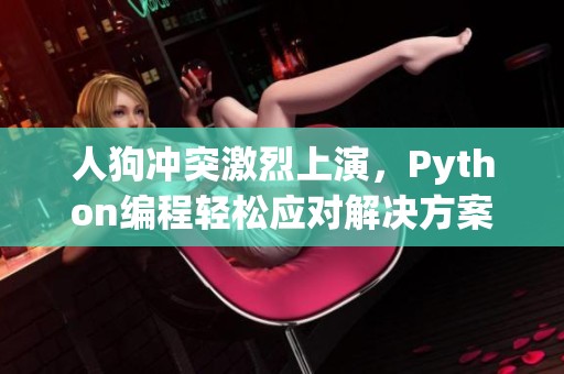 人狗冲突激烈上演，Python编程轻松应对解决方案