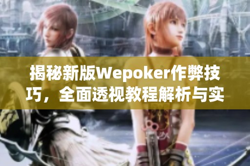 揭秘新版Wepoker作弊技巧，全面透视教程解析与实测分享