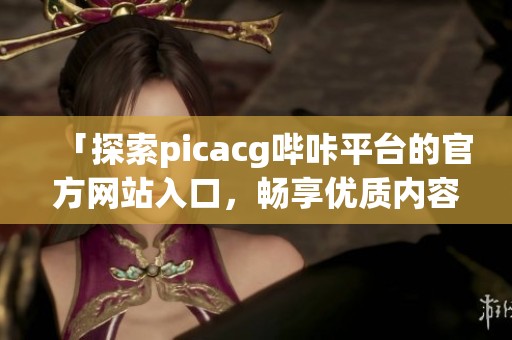 「探索picacg哔咔平台的官方网站入口，畅享优质内容」