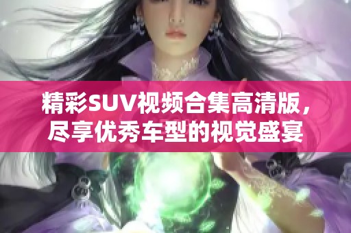 精彩SUV视频合集高清版，尽享优秀车型的视觉盛宴