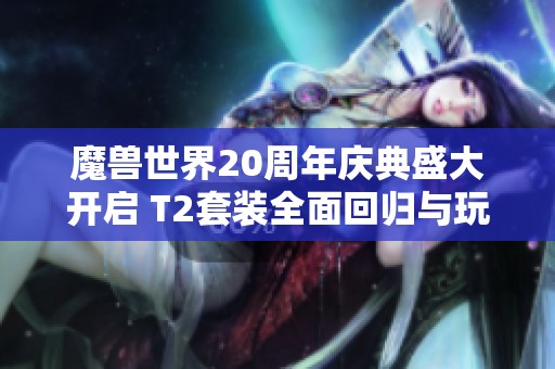 魔兽世界20周年庆典盛大开启 T2套装全面回归与玩家共庆辉煌历史