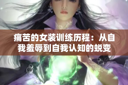 痛苦的女装训练历程：从自我羞辱到自我认知的蜕变