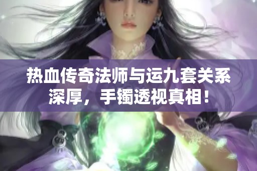 热血传奇法师与运九套关系深厚，手镯透视真相！