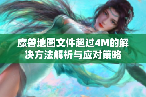 魔兽地图文件超过4M的解决方法解析与应对策略