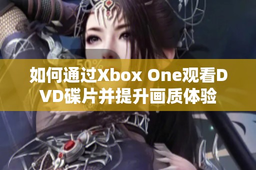 如何通过Xbox One观看DVD碟片并提升画质体验