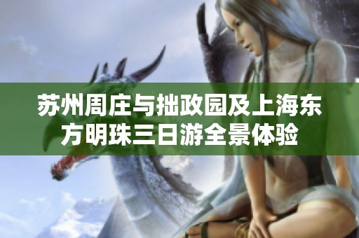 苏州周庄与拙政园及上海东方明珠三日游全景体验
