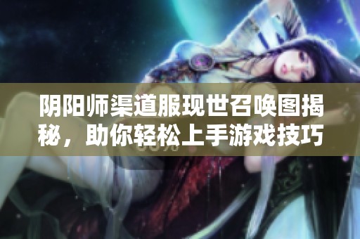 阴阳师渠道服现世召唤图揭秘，助你轻松上手游戏技巧