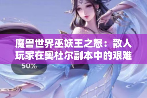 魔兽世界巫妖王之怒：散人玩家在奥杜尔副本中的艰难历程解析