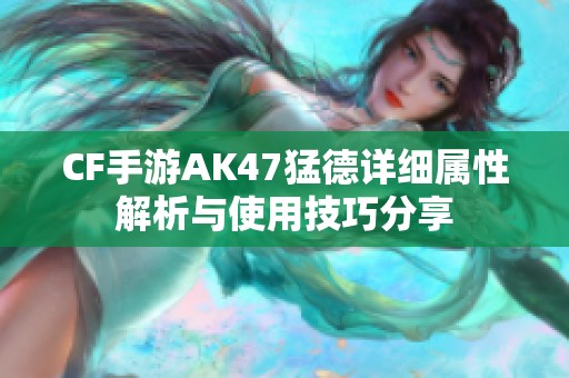 CF手游AK47猛德详细属性解析与使用技巧分享