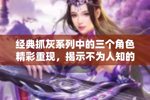 经典抓灰系列中的三个角色精彩重现，揭示不为人知的故事