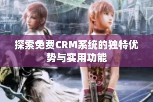 探索免费CRM系统的独特优势与实用功能