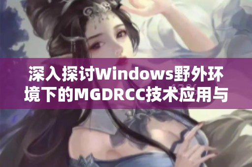 深入探讨Windows野外环境下的MGDRCC技术应用与优势