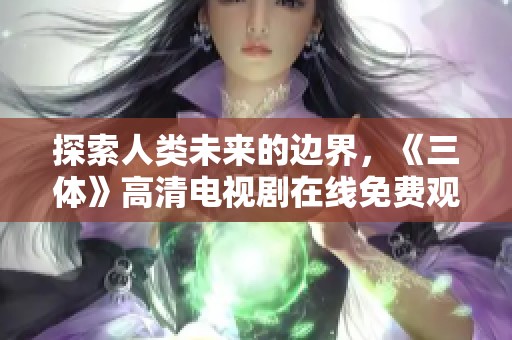 探索人类未来的边界，《三体》高清电视剧在线免费观看