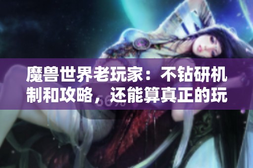 魔兽世界老玩家：不钻研机制和攻略，还能算真正的玩家吗