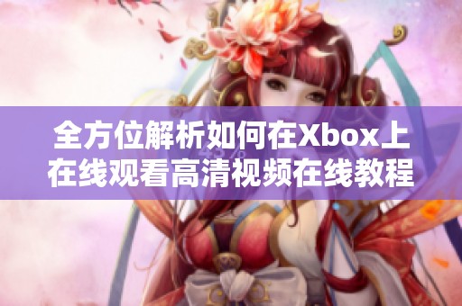 全方位解析如何在Xbox上在线观看高清视频在线教程