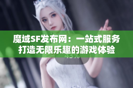 魔域SF发布网：一站式服务打造无限乐趣的游戏体验