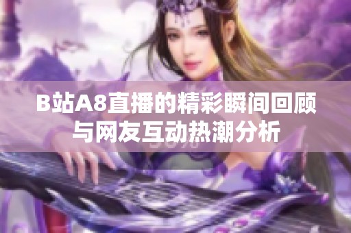 B站A8直播的精彩瞬间回顾与网友互动热潮分析