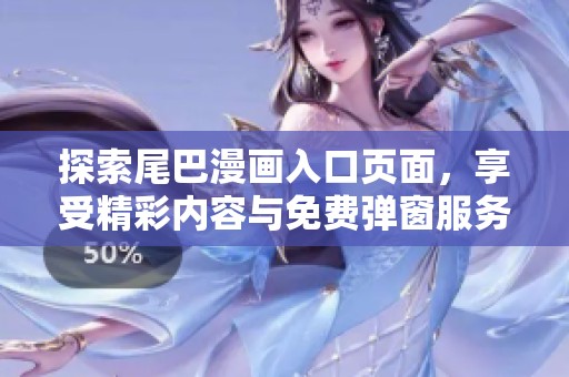 探索尾巴漫画入口页面，享受精彩内容与免费弹窗服务